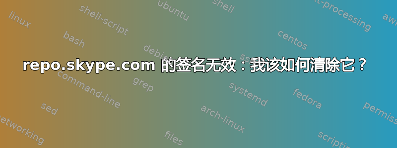 repo.skype.com 的签名无效：我该如何清除它？