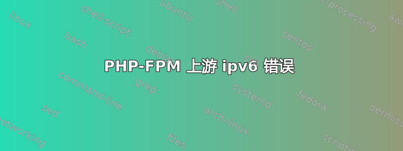 PHP-FPM 上游 ipv6 错误