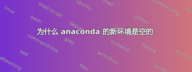 为什么 anaconda 的新环境是空的