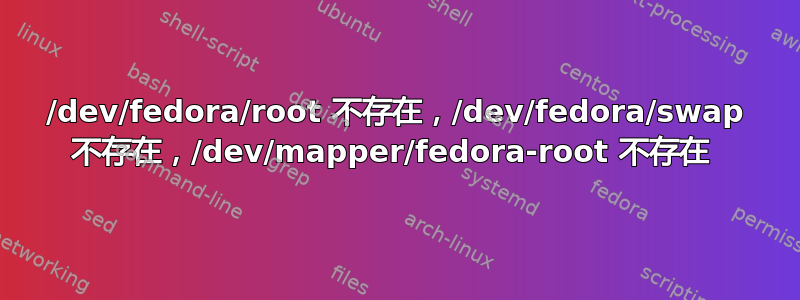 /dev/fedora/root 不存在，/dev/fedora/swap 不存在，/dev/mapper/fedora-root 不存在 