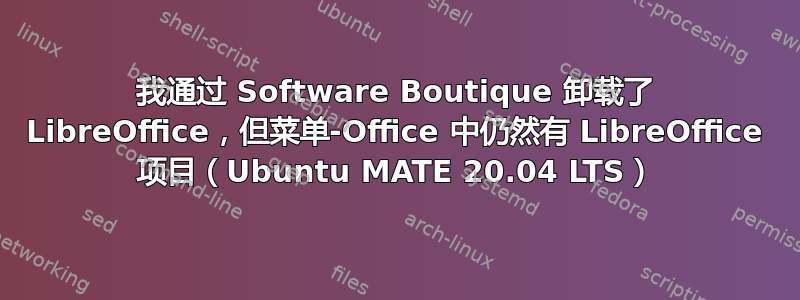 我通过 Software Boutique 卸载了 LibreOffice，但菜单-Office 中仍然有 LibreOffice 项目（Ubuntu MATE 20.04 LTS）