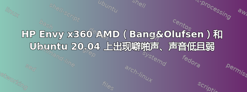 HP Envy x360 AMD（Bang&Olufsen）和 Ubuntu 20.04 上出现噼啪声、声音低且弱