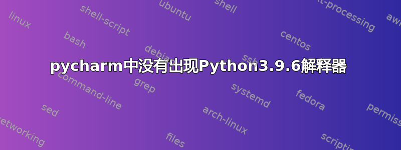 pycharm中没有出现Python3.9.6解释器