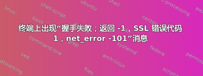 终端上出现“握手失败；返回 -1，SSL 错误代码 1，net_error -101”消息