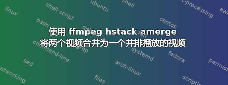 使用 ffmpeg hstack amerge 将两个视频合并为一个并排播放的视频