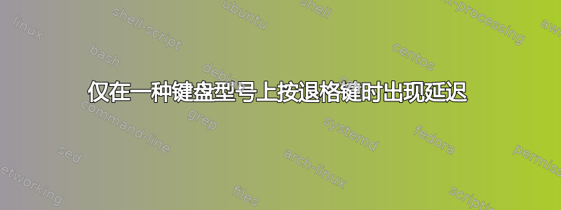 仅在一种键盘型号上按退格键时出现延迟