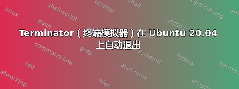 Terminator（终端模拟器）在 Ubuntu 20.04 上自动退出