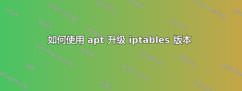 如何使用 apt 升级 iptables 版本