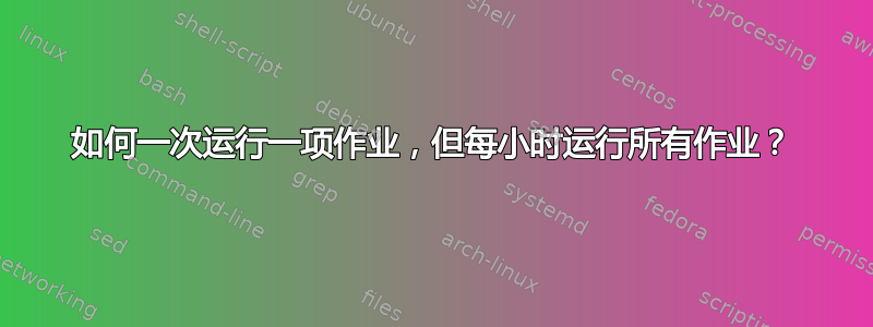 如何一次运行一项作业，但每小时运行所有作业？