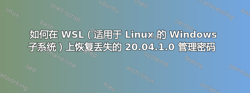 如何在 WSL（适用于 Linux 的 Windows 子系统）上恢复丢失的 20.04.1.0 管理密码 