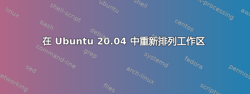 在 Ubuntu 20.04 中重新排列工作区