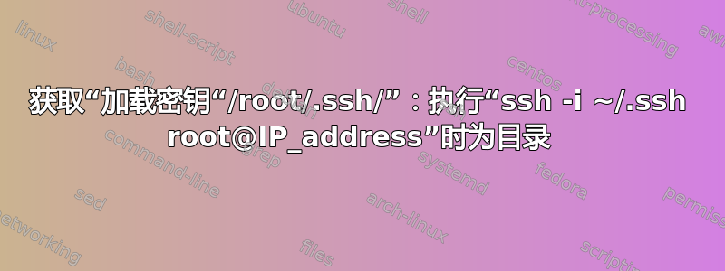 获取“加载密钥“/root/.ssh/”：执行“ssh -i ~/.ssh root@IP_address”时为目录