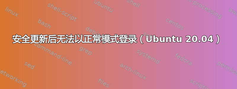 安全更新后无法以正常模式登录（Ubuntu 20.04）