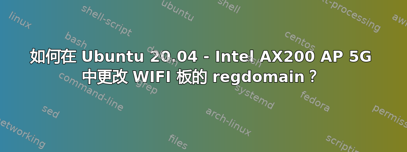 如何在 Ubuntu 20.04 - Intel AX200 AP 5G 中更改 WIFI 板的 regdomain？