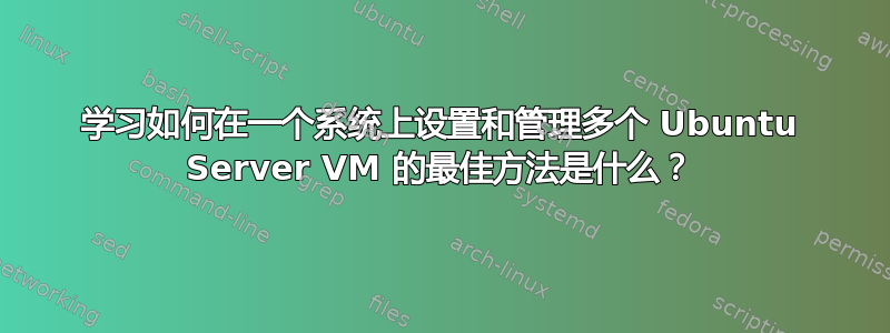 学习如何在一个系统上设置和管理多个 Ubuntu Server VM 的最佳方法是什么？