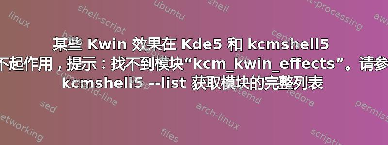 某些 Kwin 效果在 Kde5 和 kcmshell5 中不起作用，提示：找不到模块“kcm_kwin_effects”。请参阅 kcmshell5 --list 获取模块的完整列表
