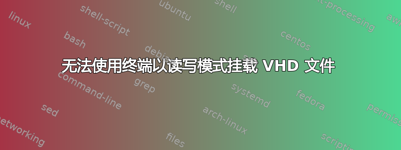 无法使用终端以读写模式挂载 VHD 文件