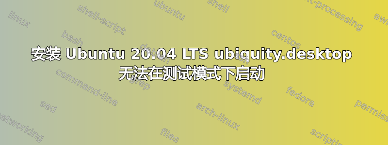 安装 Ubuntu 20.04 LTS ubiquity.desktop 无法在测试模式下启动