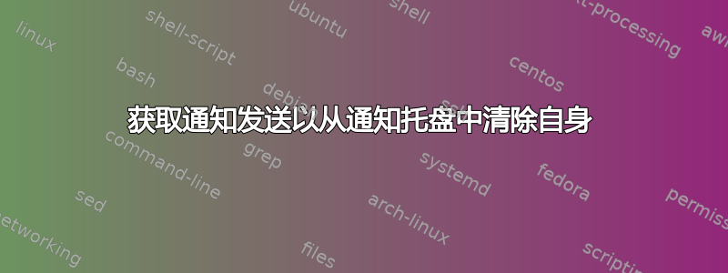 获取通知发送以从通知托盘中清除自身