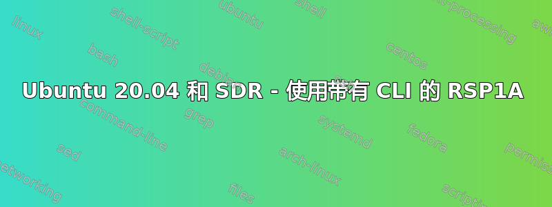 Ubuntu 20.04 和 SDR - 使用带有 CLI 的 RSP1A