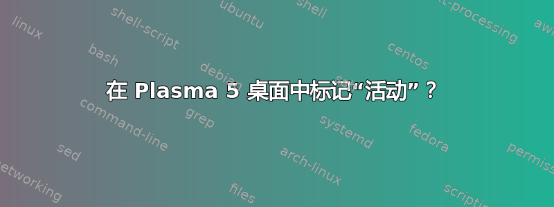 在 Plasma 5 桌面中标记“活动”？