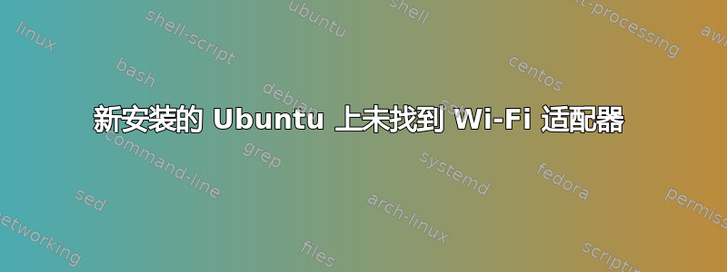 新安装的 Ubuntu 上未找到 Wi-Fi 适配器