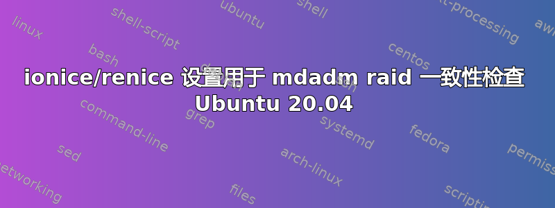 ionice/renice 设置用于 mdadm raid 一致性检查 Ubuntu 20.04