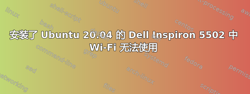 安装了 Ubuntu 20.04 的 Dell Inspiron 5502 中 Wi-Fi 无法使用