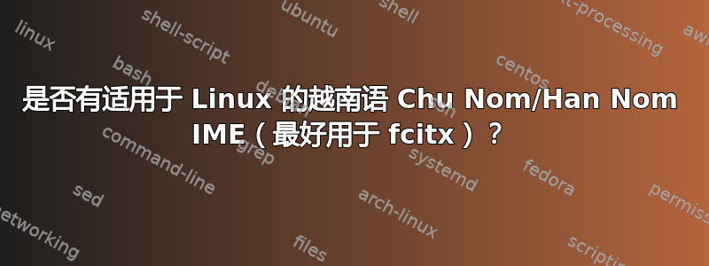 是否有适用于 Linux 的越南语 Chu Nom/Han Nom IME（最好用于 fcitx）？