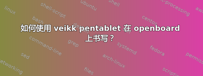 如何使用 veikk pentablet 在 openboard 上书写？