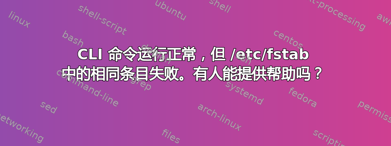 CLI 命令运行正常，但 /etc/fstab 中的相同条目失败。有人能提供帮助吗？