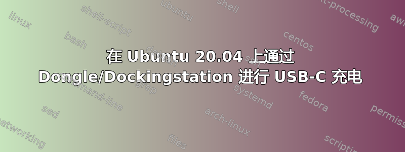 在 Ubuntu 20.04 上通过 Dongle/Dockingstation 进行 USB-C 充电