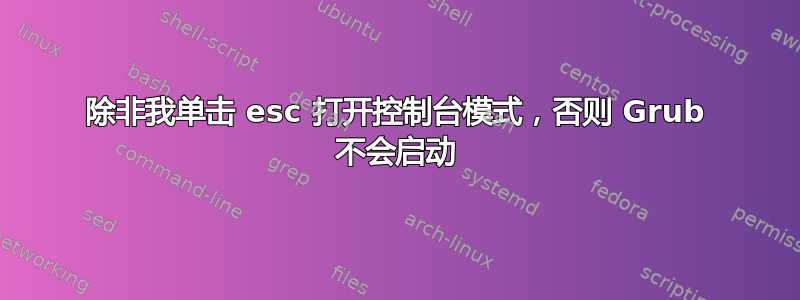 除非我单击 esc 打开控制台模式，否则 Grub 不会启动