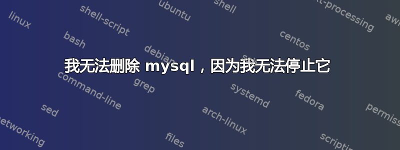 我无法删除 mysql，因为我无法停止它