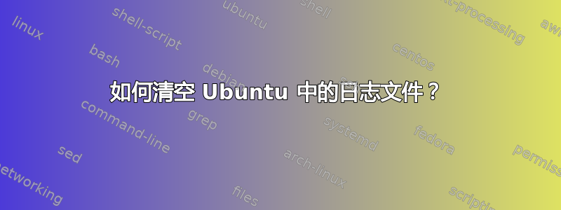 如何清空 Ubuntu 中的日志文件？