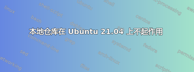 本地仓库在 Ubuntu 21.04 上不起作用