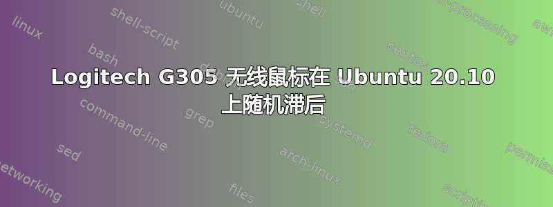 Logitech G305 无线鼠标在 Ubuntu 20.10 上随机滞后