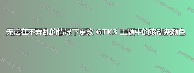 无法在不弄乱的情况下更改 GTK3 主题中的滚动条颜色