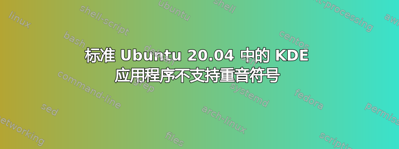 标准 Ubuntu 20.04 中的 KDE 应用程序不支持重音符号