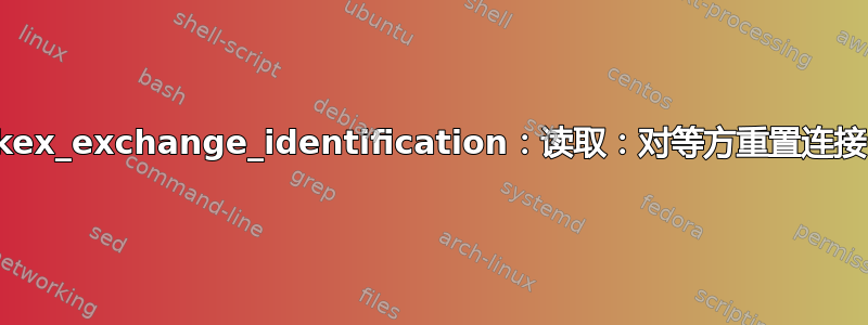 kex_exchange_identification：读取：对等方重置连接