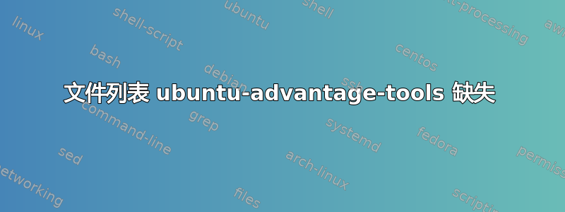 文件列表 ubuntu-advantage-tools 缺失