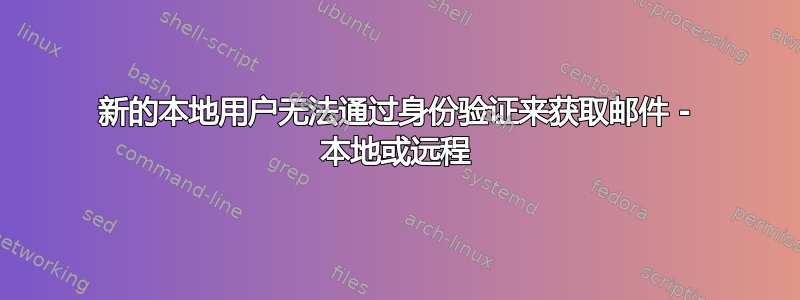 新的本地用户无法通过身份验证来获取邮件 - 本地或远程