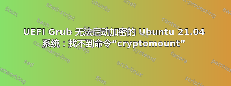 UEFI Grub 无法启动加密的 Ubuntu 21.04 系统：找不到命令“cryptomount”