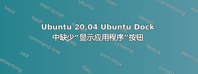 Ubuntu 20.04 Ubuntu Dock 中缺少“显示应用程序”按钮