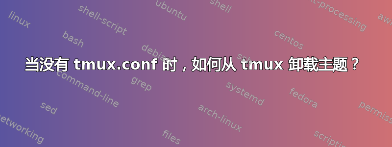 当没有 tmux.conf 时，如何从 tmux 卸载主题？