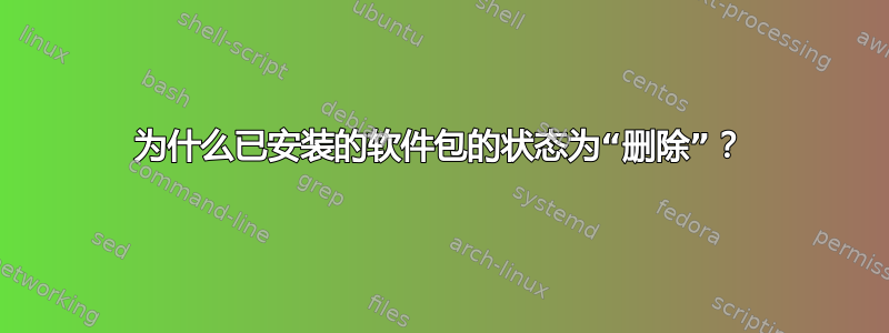 为什么已安装的软件包的状态为“删除”？