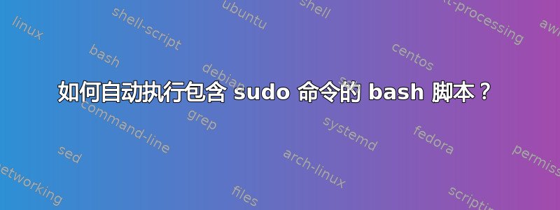 如何自动执行包含 sudo 命令的 bash 脚本？