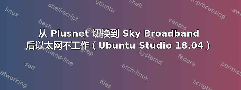 从 Plusnet 切换到 Sky Broadband 后以太网不工作（Ubuntu Studio 18.04）