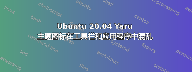 Ubuntu 20.04 Yaru 主题图标在工具栏和应用程序中混乱