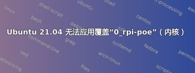 Ubuntu 21.04 无法应用覆盖“0_rpi-poe”（内核）